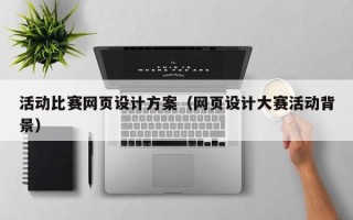本溪活动比赛网页设计方案（网页设计大赛活动背景）